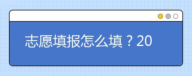 志愿填報(bào)怎么填？2019年福建高考志愿填報(bào)選擇大學(xué)介紹給您參考