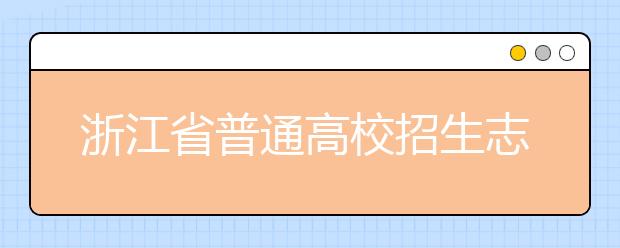 浙江省志愿填報怎么填？藝術體育類考生可兼報普通類志愿嗎？