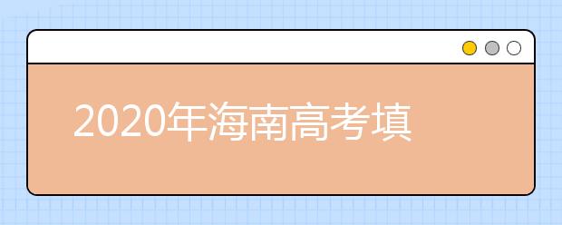 2020年海南高考填報(bào)志愿時(shí)間是什么？高考志愿填報(bào)怎么選學(xué)校？