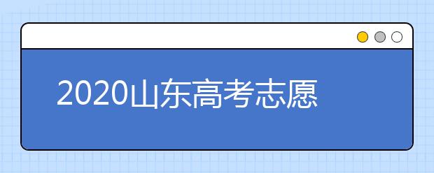 2020山東高考志愿填報怎么填？山東高考志愿填報有關(guān)注意事項