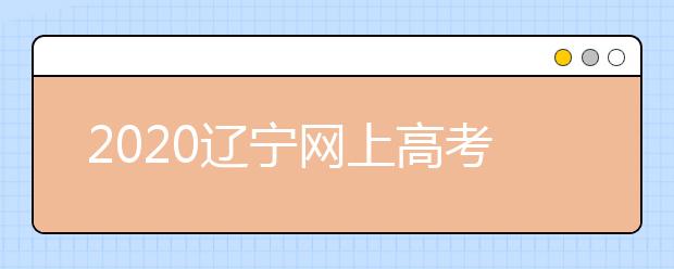 2020遼寧網(wǎng)上高考志愿填報(bào)什么流程？網(wǎng)上填報(bào)志愿的基本步驟