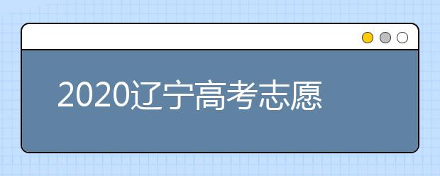 2020遼寧高考志愿填報(bào)系統(tǒng)如何用？遼寧有什么好大學(xué)？