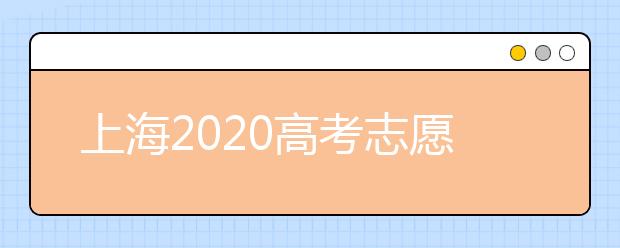 上海2020高考志愿錄取時(shí)間是什么？上海高考志愿填報(bào)要求