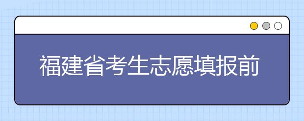 福建省考生志愿填報(bào)前要做哪些準(zhǔn)備工作？什么是特殊類(lèi)型招生錄取控制分?jǐn)?shù)線？