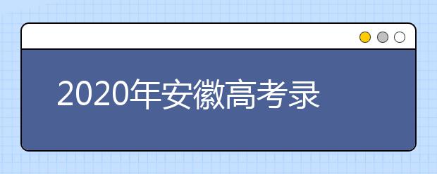 2020年安徽高考錄取時(shí)間是什么？不同批次錄取時(shí)間安排