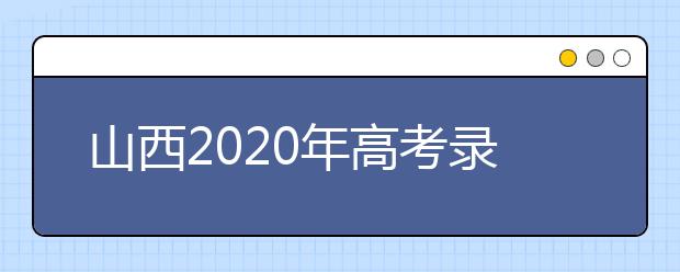 山西2020年高考錄取時(shí)間是什么？山西2020年高考錄取時(shí)間安排