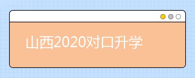 山西2020對(duì)口升學(xué)志愿填報(bào)系統(tǒng)怎么用？志愿填報(bào)系統(tǒng)使用指南