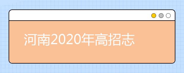 河南2020年高招志愿填報及錄取規(guī)定發(fā)布，26日開始填報志愿