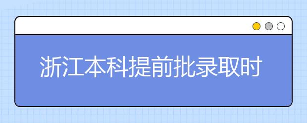 浙江本科提前批錄取時間是什么？提前批被退檔怎么辦？