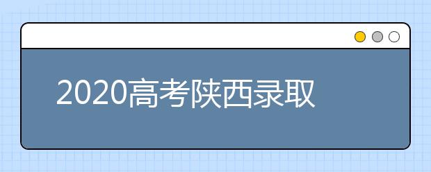 2020高考陜西錄取時(shí)間是什么？陜西高考錄取時(shí)間一覽表