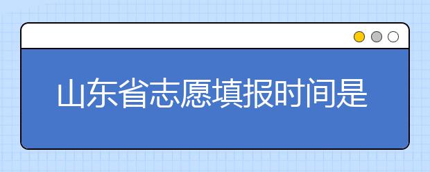 山東省志愿填報時間是什么？山東省高考志愿如何錄??？