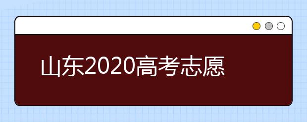 山東2020高考志愿填報重要提醒