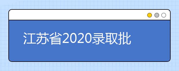 江蘇省2020錄取批次是什么？江蘇志愿錄取結(jié)果什么時候公布？