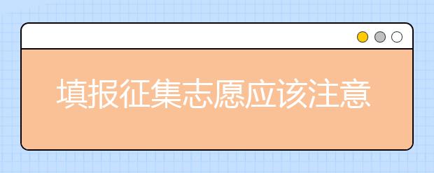 填報征集志愿應(yīng)該注意什么？河南省征集志愿填報時間是什么？