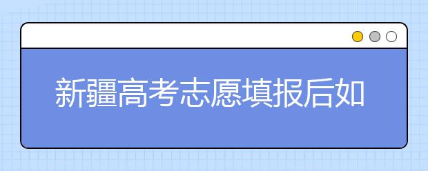 新疆高考志愿填報后如何投檔？2020最新新疆高考錄取規(guī)則！