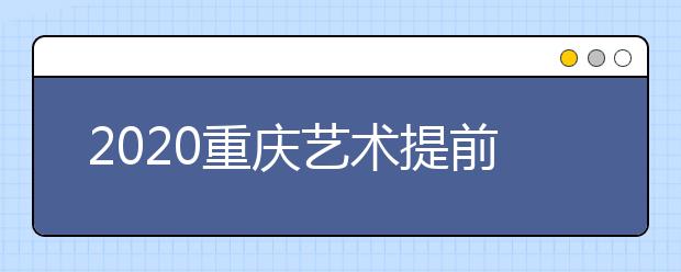 2020重慶藝術(shù)提前批院校如何錄取？考生錄取軌跡怎么查？