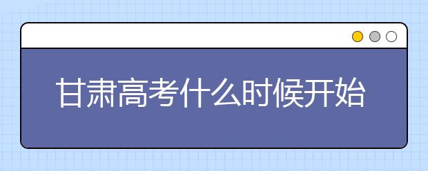 甘肅高考什么時候開始第一次志愿填報？一文看懂！