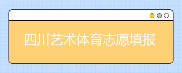 四川藝術(shù)體育志愿填報有什么注意事項？2020最新政策解讀！