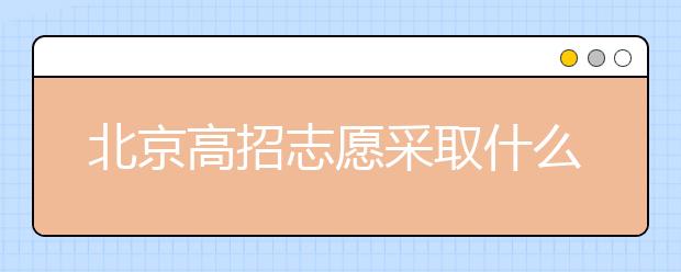 北京高招志愿采取什么方式進(jìn)行填報？什么時間進(jìn)行志愿填報？