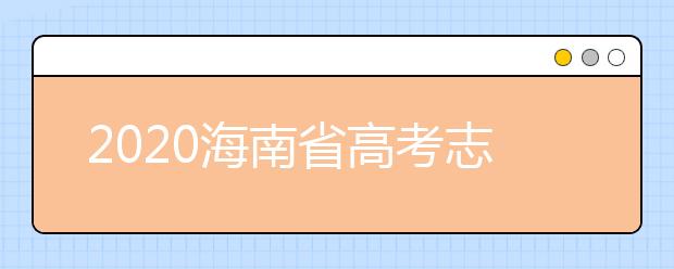 2020海南省高考志愿時(shí)間是什么？填報(bào)志愿有什么要求？