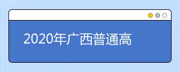 2020年廣西普通高校招生錄取批次設(shè)置是什么？志愿批次一文看懂！