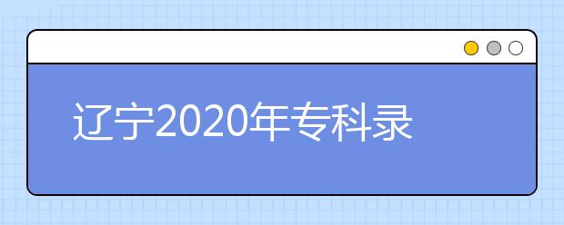 遼寧2020年?？其浫〗Y(jié)果公布是什么時(shí)間？遼寧志愿錄取時(shí)間一覽表