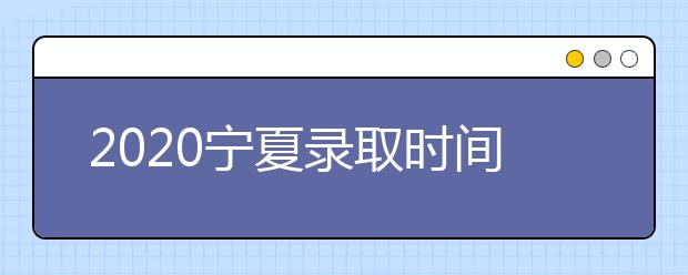 2020寧夏錄取時間安排是什么？如何確定錄取通知書真實性？