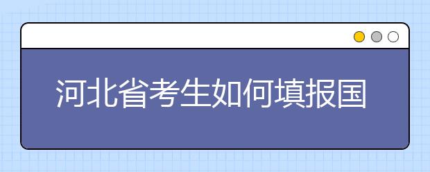 河北省考生如何填報國家專項計劃志愿？如何填報高校專項計劃志愿？