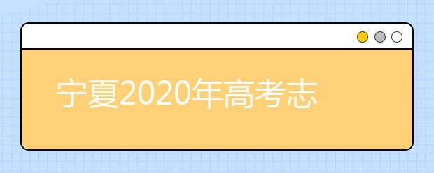 寧夏2020年高考志愿填報與錄取政策是什么？志愿批次分成幾批？