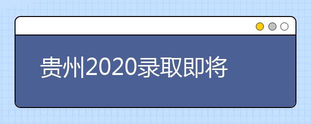 貴州2020錄取即將開始，查詢渠道請記牢