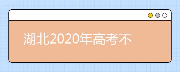 湖北2020年高考不同批次志愿填報時間是什么？