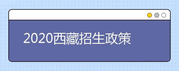 2020西藏招生政策有什么變化？填報平行志愿時要注意哪些問題？