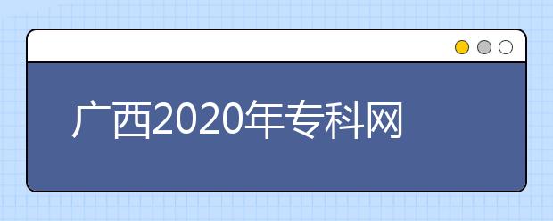 廣西2020年?？凭W(wǎng)上填報(bào)志愿時(shí)間是什么？志愿填報(bào)有什么技巧？