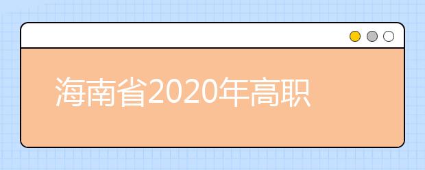 海南省2020年高職(?？?提前批志愿填報(bào)有關(guān)問題的公告