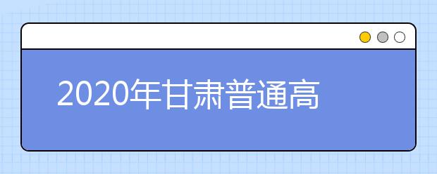 2020年甘肅普通高校招生錄取結(jié)果如何查詢？