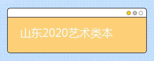 山東2020藝術(shù)類本科批統(tǒng)考聯(lián)考專業(yè)實行平行志愿