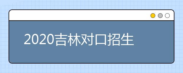 2020吉林對口招生征集志愿時間是什么？對口招生有什么優(yōu)缺點(diǎn)？