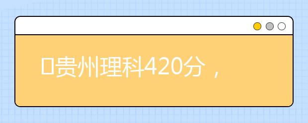 ?貴州理科420分，能上什么大學(xué)？