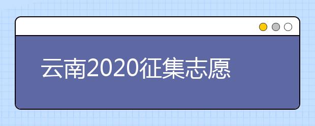 云南2020征集志愿填報(bào)時(shí)間是什么？有什么填報(bào)要求？