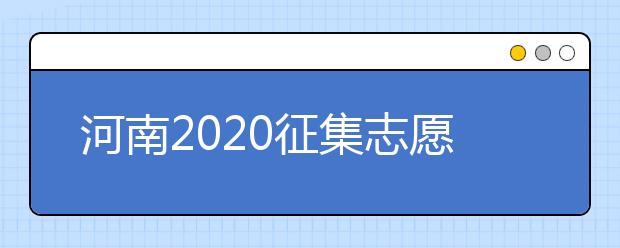 河南2020征集志愿填報有什么具體要求？一文看懂！