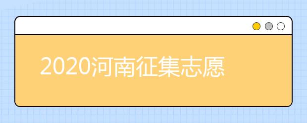 2020河南征集志愿填報要求是什么？錄取狀態(tài)如何查詢？