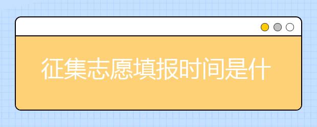 征集志愿填報時間是什么？河南提前批征集志愿填報時間公布！