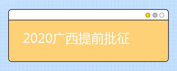 2020廣西提前批征集志愿填報(bào)時(shí)間是什么？有什么填報(bào)技巧？