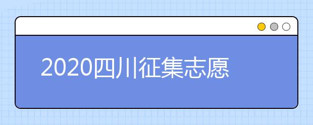 2020四川征集志愿填報時間是什么？一文看懂！