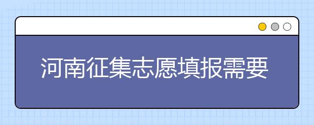 河南征集志愿填報需要注意哪些信息？有什么注意事項？