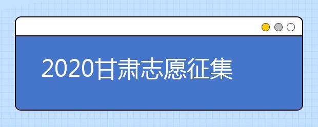 2020甘肅志愿征集填報時間是什么？填報入口是什么？