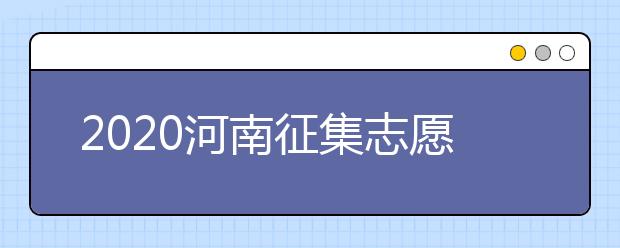 2020河南征集志愿什么時候開始？什么考生可以填報征集志愿？