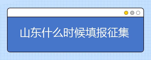 山東什么時候填報征集志愿？在哪里查找這些去缺額計劃的大學？填報方式和普通志愿一樣嗎？