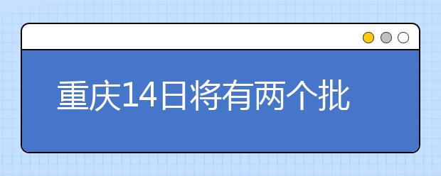 重慶14日將有兩個批次的征集志愿安排！不容錯過！