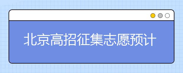 北京高招征集志愿預(yù)計10日開始，注意事項(xiàng)一文看懂！